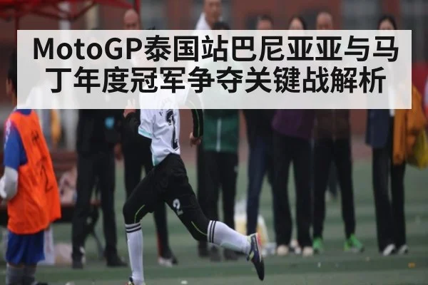 MotoGP泰国站巴尼亚亚与马丁年度冠军争夺关键战解析 - NG28APP
