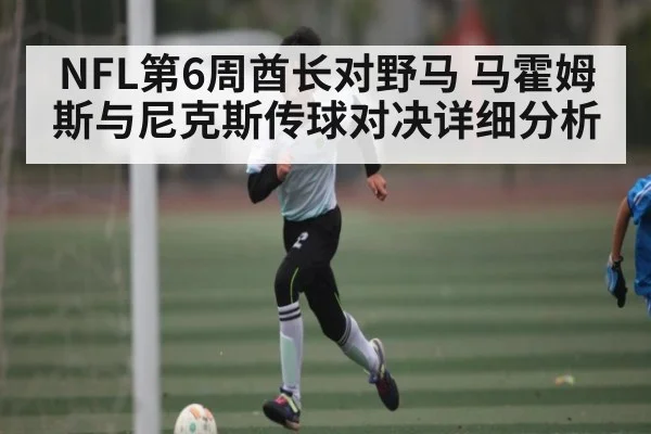 NFL第6周酋长对野马 马霍姆斯与尼克斯传球对决详细分析