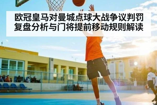 欧冠皇马对曼城点球大战争议判罚复盘分析与门将提前移动规则解读